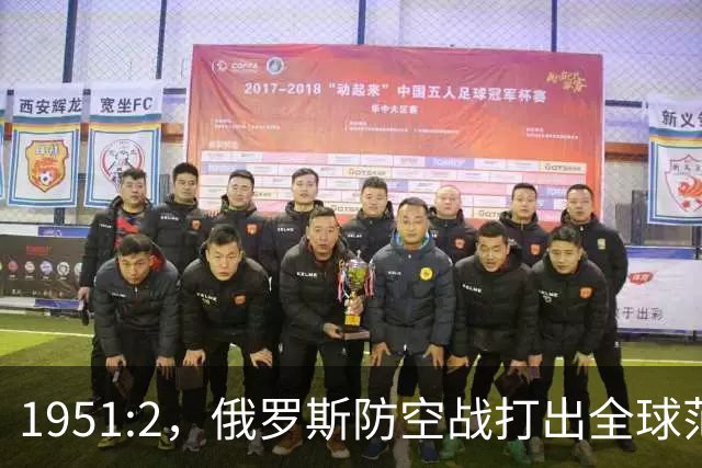 1951:2，俄罗斯防空战打出全球范本！